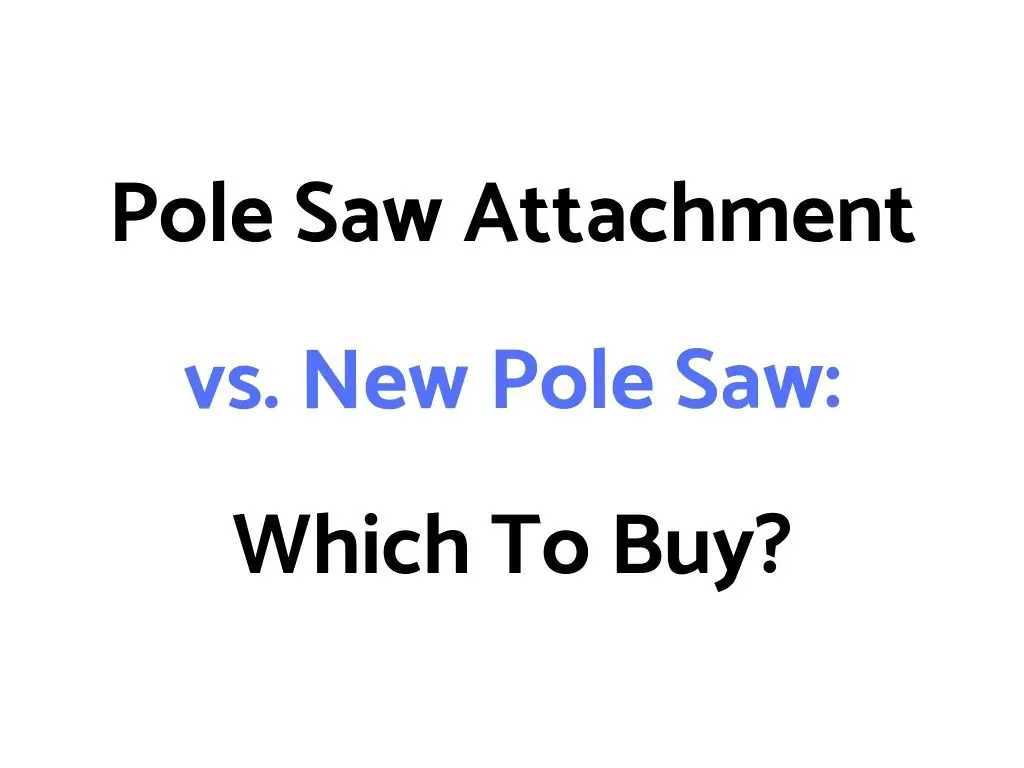 Pole Saw Attachment vs. New Pole Saw: Which To Buy?