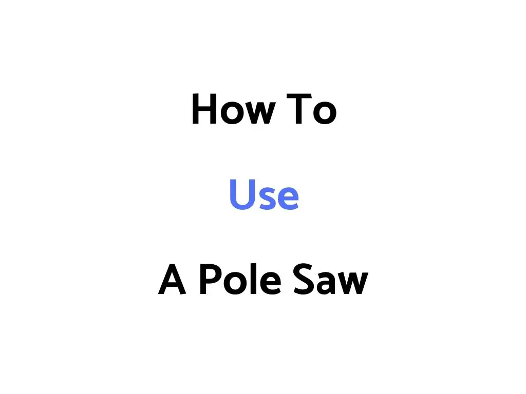 How To Use A Pole Saw: Operating Technique & Safety Tips