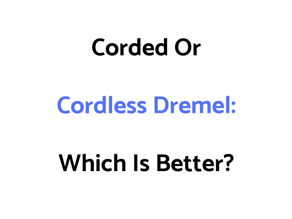 Corded Or Cordless Dremel: Which Is Better?