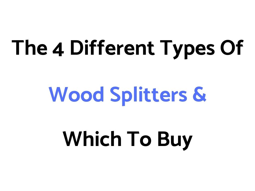 The 4 Different Types Of Log Splitters/Wood Splitters – Which To Buy, & Why?