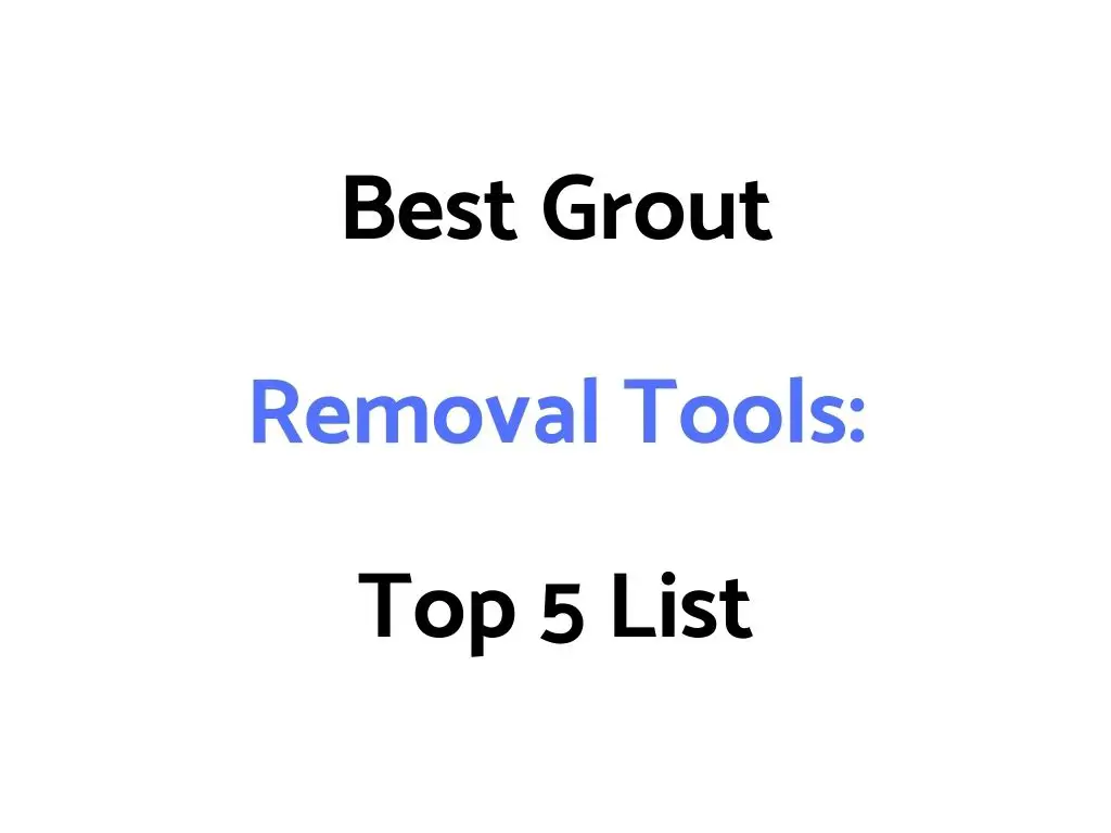 Best Grout Removal Tools: Top 5 List
