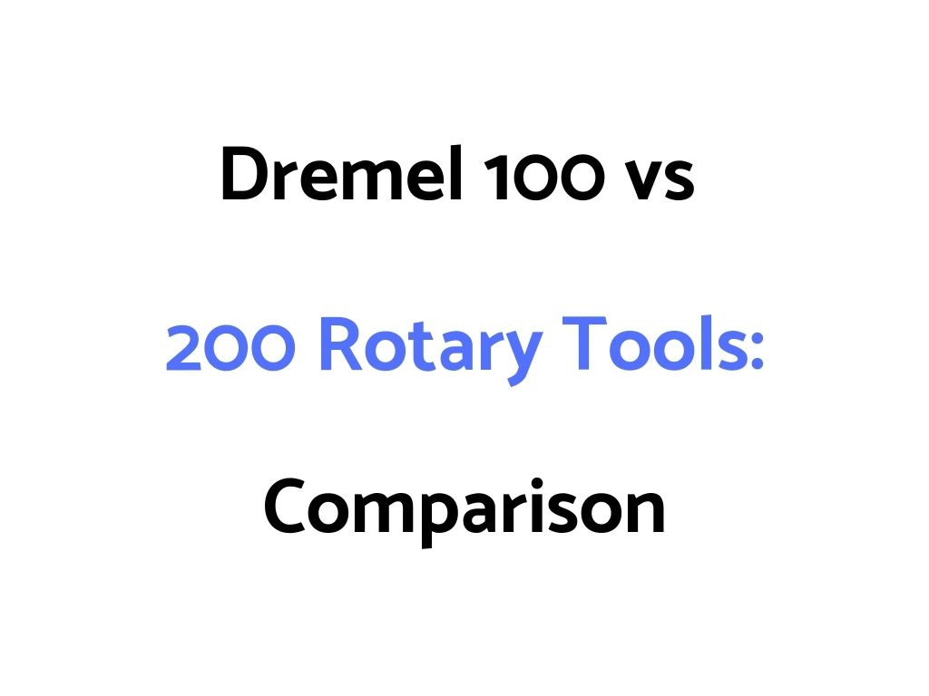 Dremel 100 vs 200 Rotary Tools: Comparison