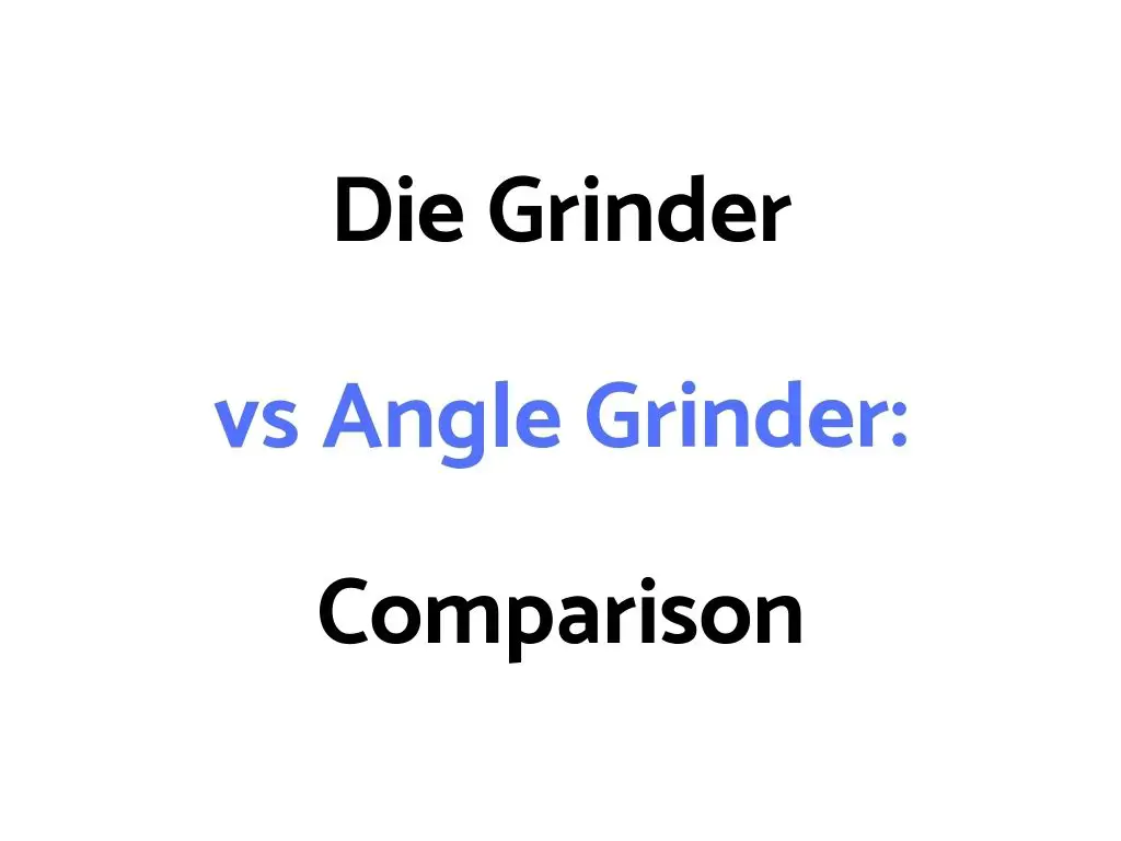 Die Grinder vs Angle Grinder: Differences, Similarities, Which Is Better?