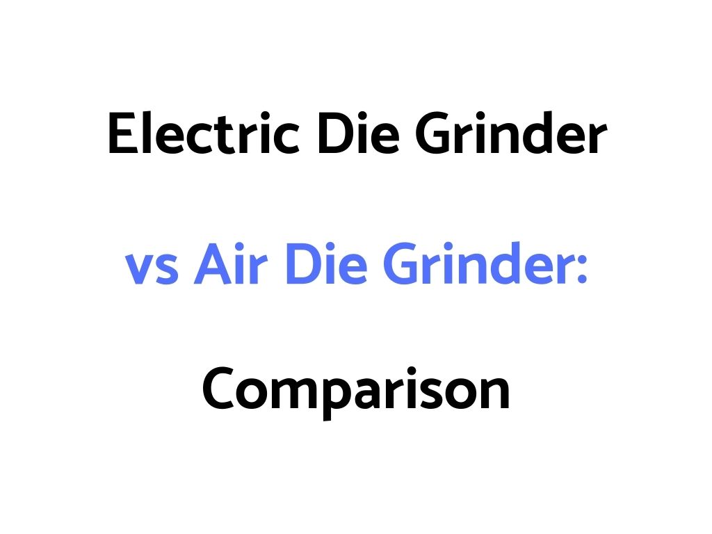 Electric Die Grinder vs Air Die Grinder: Comparison