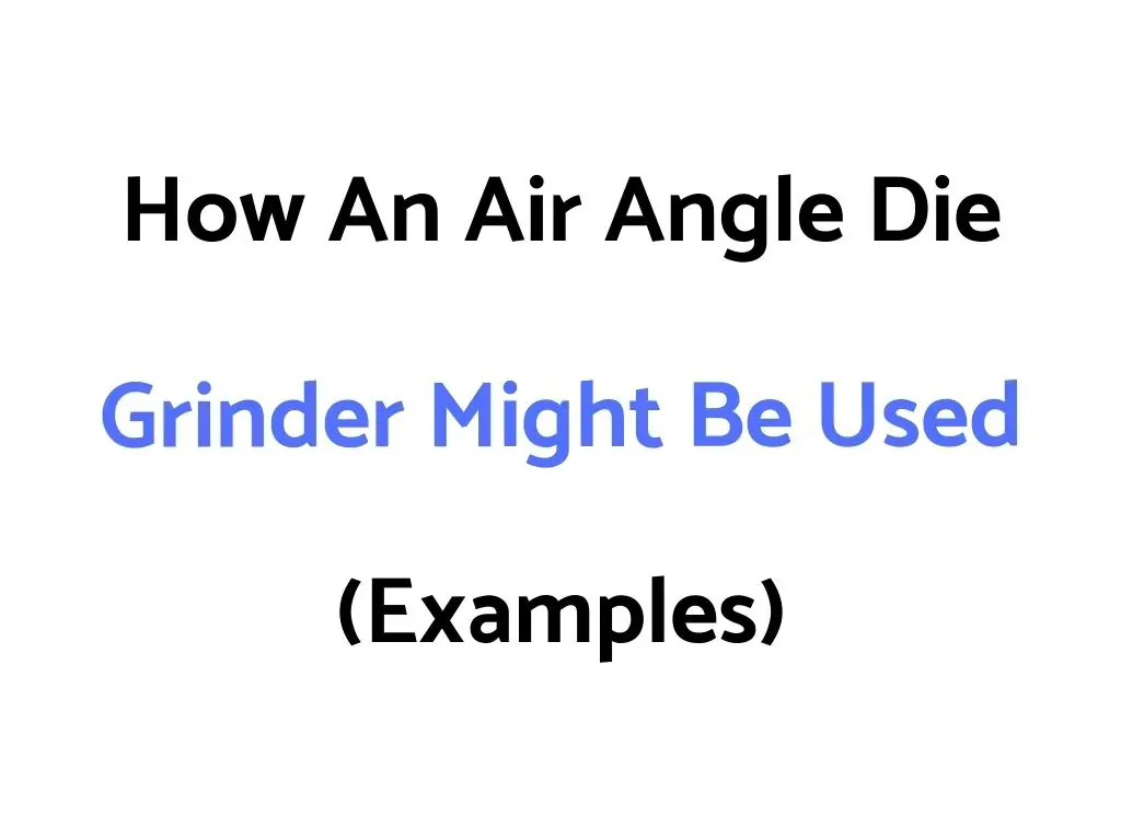 How An Air Angle Die Grinder Might Be Used (Examples)