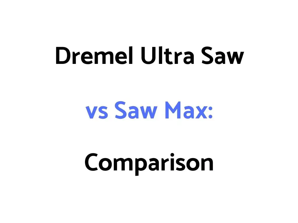Dremel Ultra Saw vs Saw Max: Comparison