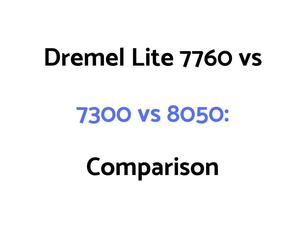 Dremel Lite 7760 vs 7300 vs 8050: Comparison
