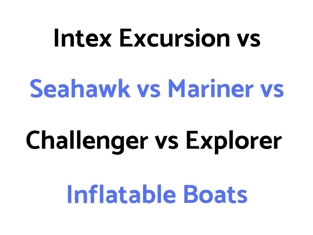 Intex Excursion vs Seahawk vs Mariner vs Challenger vs Explorer Boat Comparison