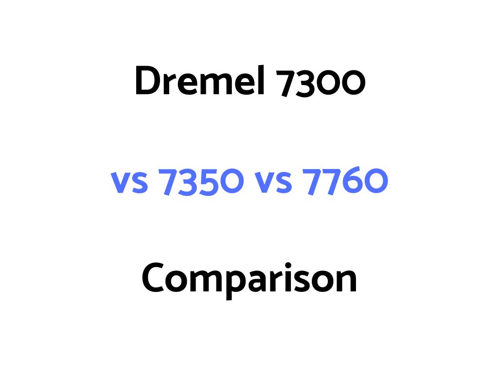 Dremel 7300 vs 7350 vs 7760 Comparison