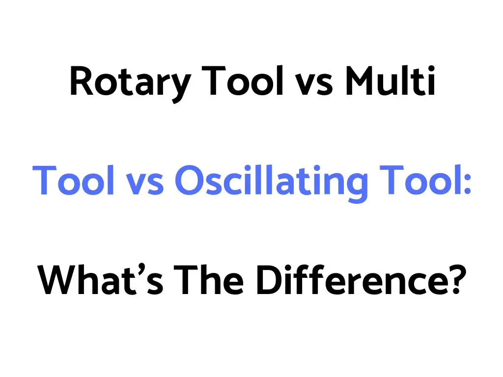Rotary Tool vs Multi Tool vs Oscillating Tool: What's The Difference?