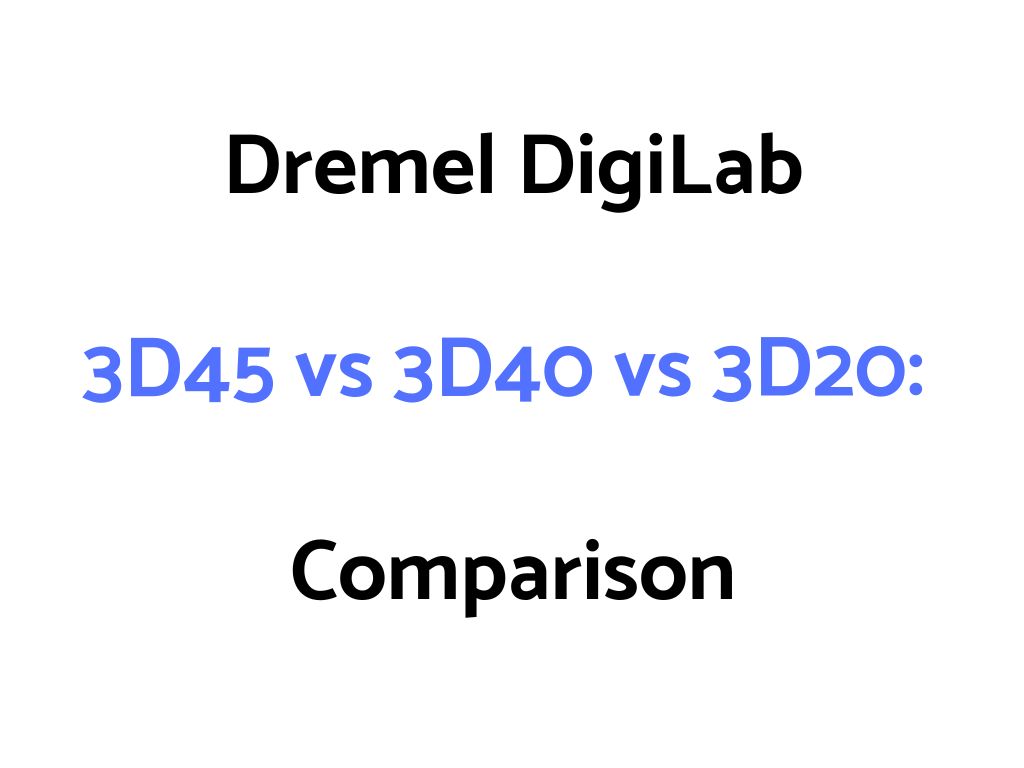 Dremel DigiLab 3D45 vs 3D40 vs 3D20: Comparison