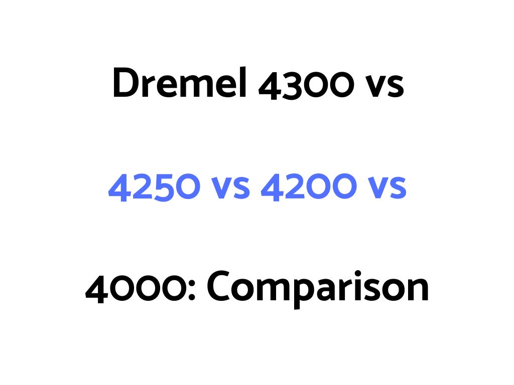 Dremel 4300 vs 4250 vs 4200 vs 4000: Comparison