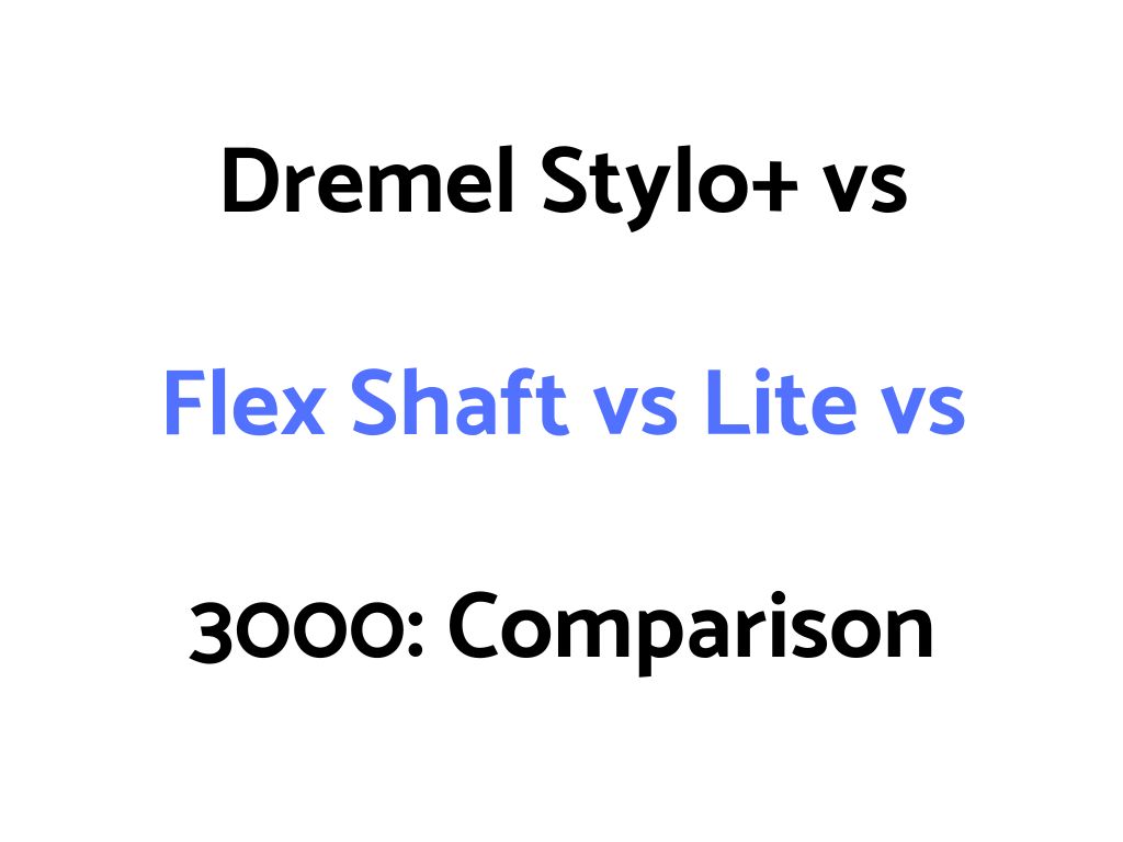 Dremel Stylo+ vs Flex Shaft vs Lite vs 3000: Comparison